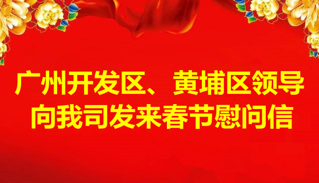 廣州開(kāi)發(fā)區(qū)、黃埔區(qū)領(lǐng)導(dǎo)向我司發(fā)來(lái)春節(jié)慰問(wèn)信