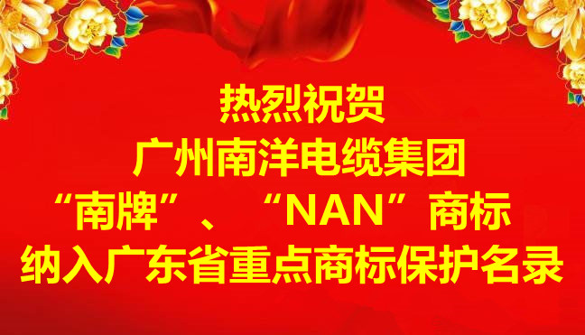 喜訊-廣州南洋電纜集團有限公司“南牌”、“NAN”商標納入廣東省重點商標保護名錄